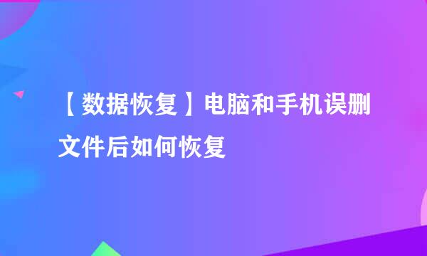 【数据恢复】电脑和手机误删文件后如何恢复