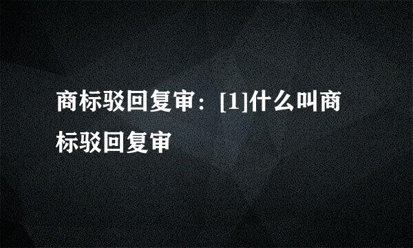 商标驳回复审：[1]什么叫商标驳回复审