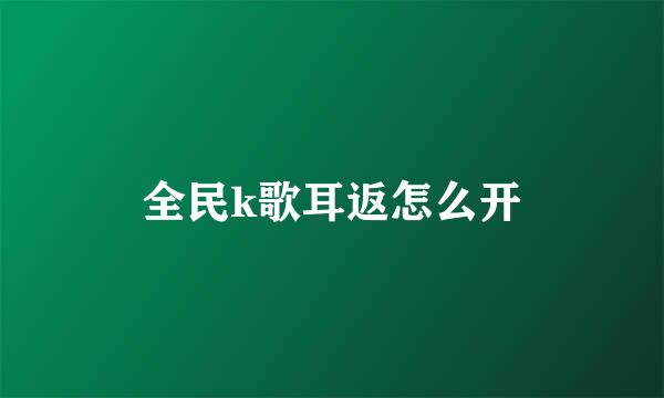 全民k歌耳返怎么开