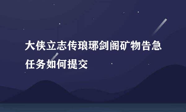 大侠立志传琅琊剑阁矿物告急任务如何提交