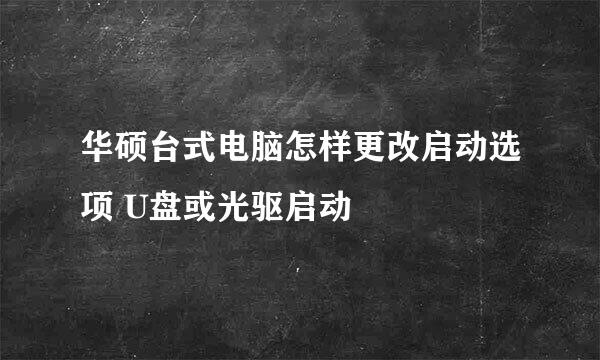 华硕台式电脑怎样更改启动选项 U盘或光驱启动