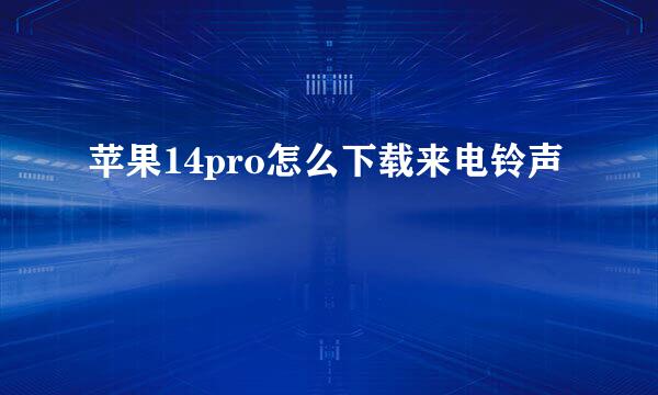 苹果14pro怎么下载来电铃声
