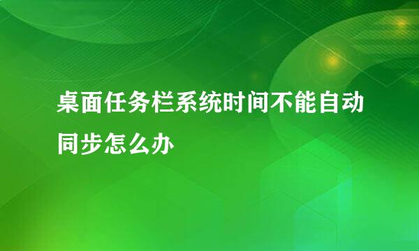 桌面任务栏系统时间不能自动同步怎么办
