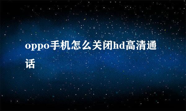 oppo手机怎么关闭hd高清通话