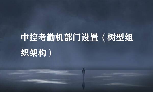 中控考勤机部门设置（树型组织架构）