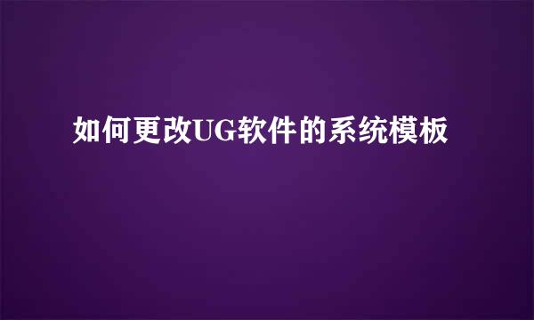 如何更改UG软件的系统模板