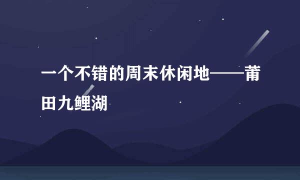 一个不错的周末休闲地——莆田九鲤湖