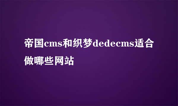 帝国cms和织梦dedecms适合做哪些网站