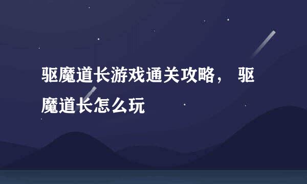 驱魔道长游戏通关攻略， 驱魔道长怎么玩