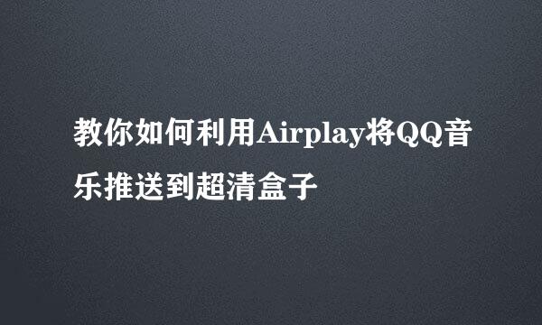教你如何利用Airplay将QQ音乐推送到超清盒子