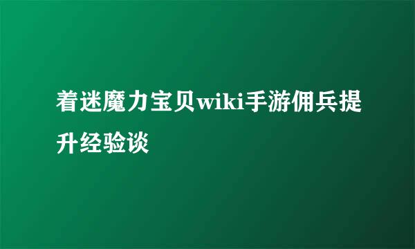 着迷魔力宝贝wiki手游佣兵提升经验谈