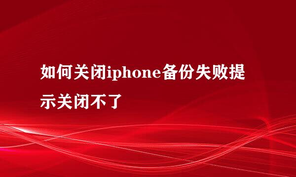 如何关闭iphone备份失败提示关闭不了