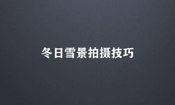 冬日雪景拍摄技巧