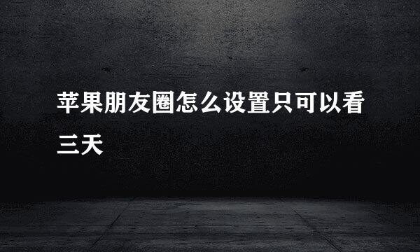 苹果朋友圈怎么设置只可以看三天