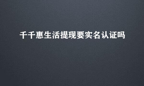 千千惠生活提现要实名认证吗