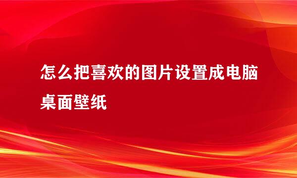 怎么把喜欢的图片设置成电脑桌面壁纸