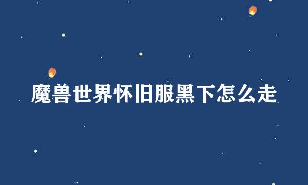 魔兽世界怀旧服黑下怎么走
