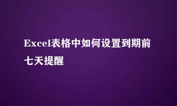 Excel表格中如何设置到期前七天提醒