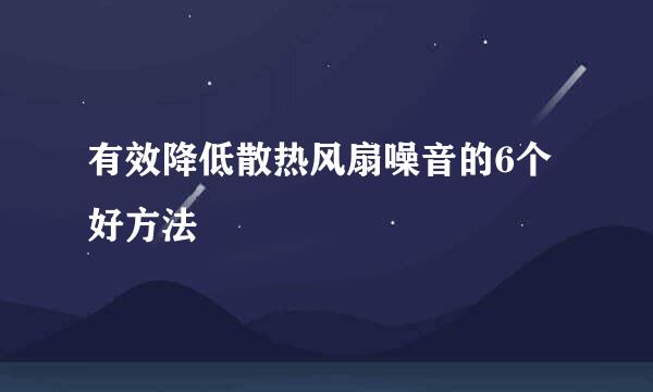 有效降低散热风扇噪音的6个好方法