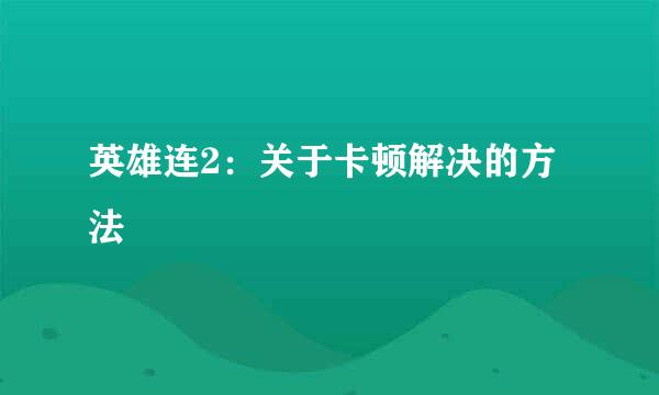 英雄连2：关于卡顿解决的方法