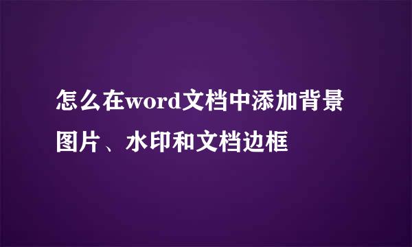 怎么在word文档中添加背景图片、水印和文档边框