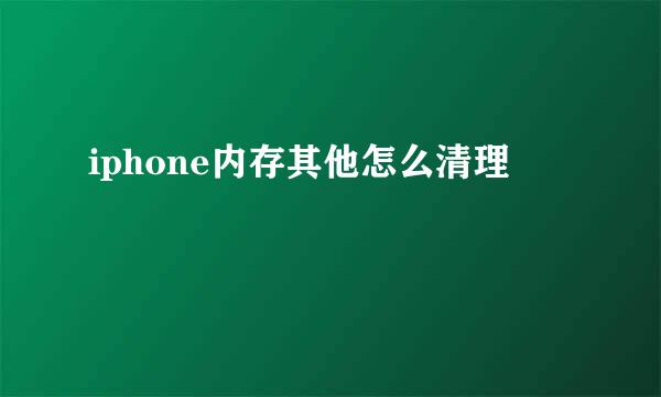iphone内存其他怎么清理
