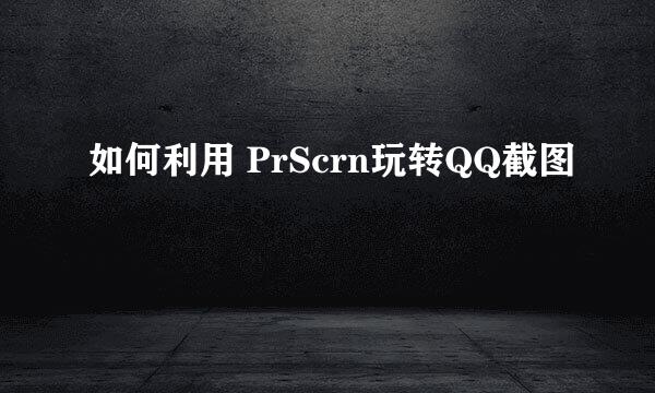 如何利用 PrScrn玩转QQ截图