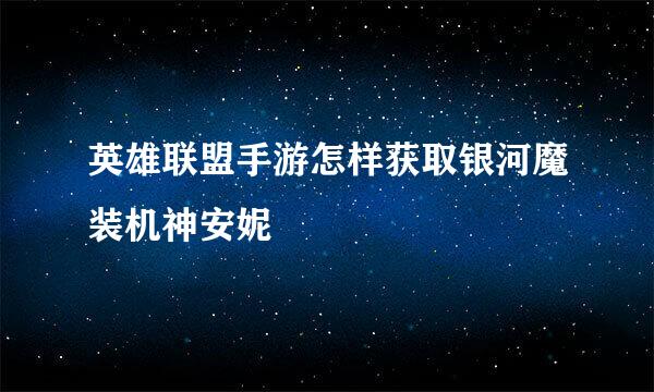 英雄联盟手游怎样获取银河魔装机神安妮