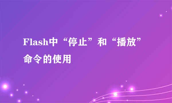 Flash中“停止”和“播放”命令的使用
