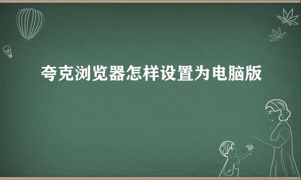 夸克浏览器怎样设置为电脑版