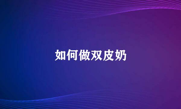 如何做双皮奶