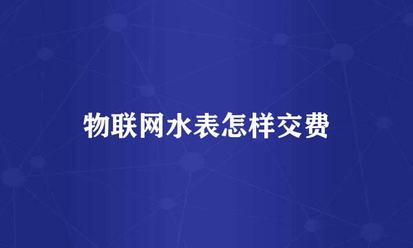 物联网水表怎样交费