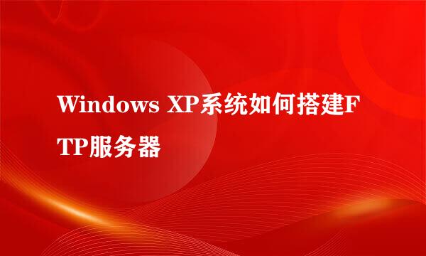 Windows XP系统如何搭建FTP服务器