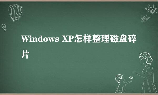 Windows XP怎样整理磁盘碎片