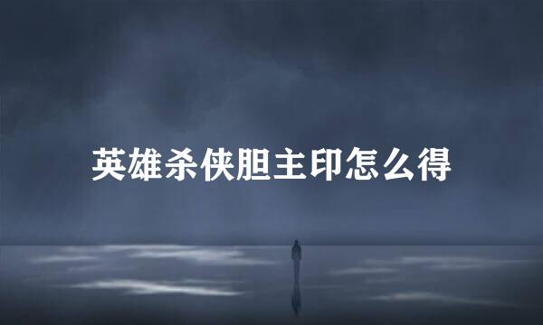 英雄杀侠胆主印怎么得