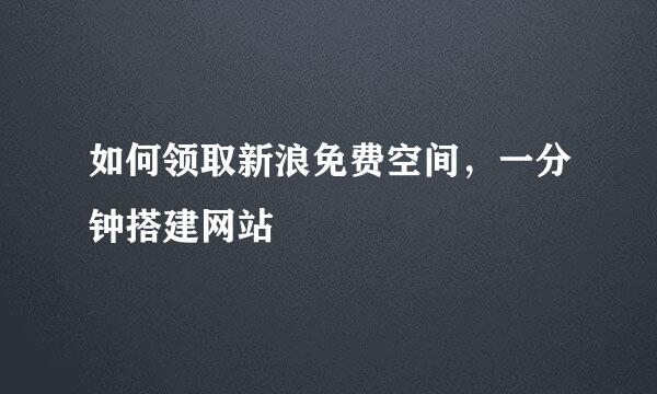 如何领取新浪免费空间，一分钟搭建网站