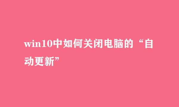 win10中如何关闭电脑的“自动更新”