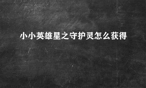 小小英雄星之守护灵怎么获得