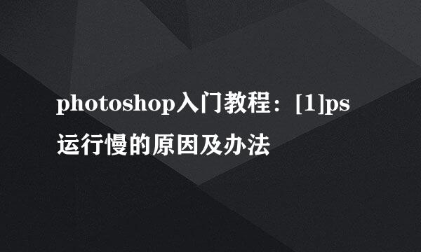 photoshop入门教程：[1]ps运行慢的原因及办法