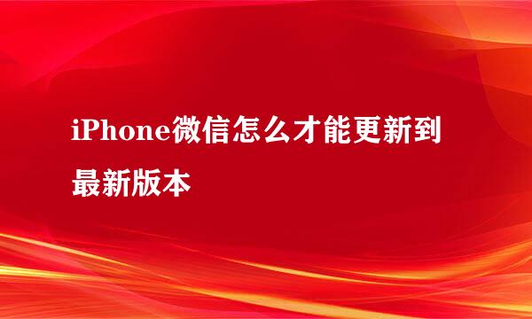 iPhone微信怎么才能更新到最新版本