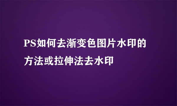 PS如何去渐变色图片水印的方法或拉伸法去水印