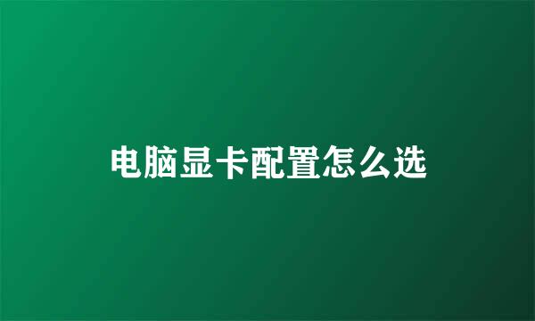 电脑显卡配置怎么选