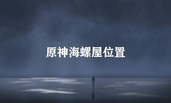 原神海螺屋位置