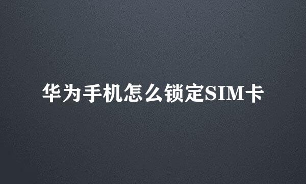 华为手机怎么锁定SIM卡