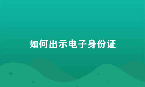 如何出示电子身份证