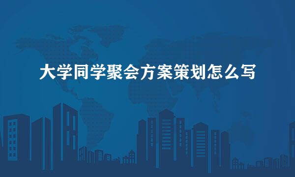 大学同学聚会方案策划怎么写