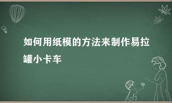 如何用纸模的方法来制作易拉罐小卡车