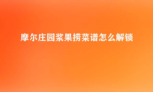 摩尔庄园浆果捞菜谱怎么解锁
