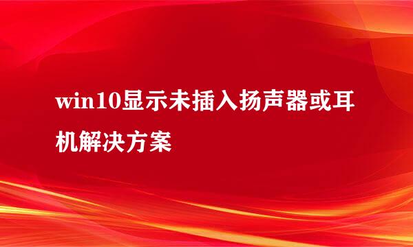 win10显示未插入扬声器或耳机解决方案