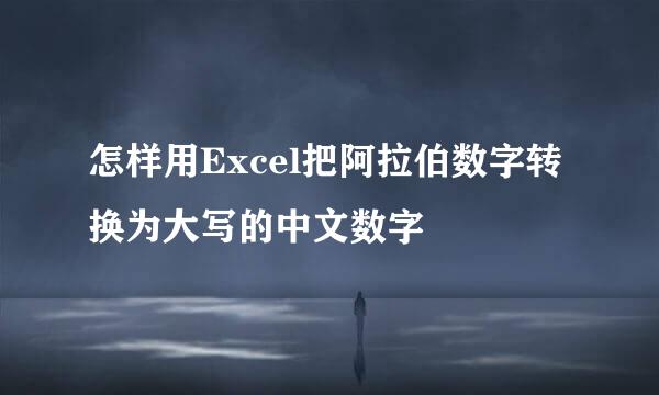 怎样用Excel把阿拉伯数字转换为大写的中文数字
